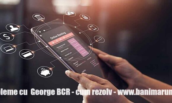 Probleme George BCR – cum rezolv