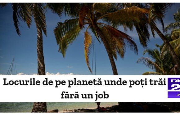 Locurile de pe planetă unde poți trăi fără un job [ Digi 24 ]
